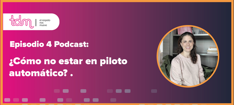 Episodio 4 del podcast "¿Cómo no estar en piloto automático?", con el logotipo de TDM y una mujer sonriente.